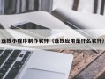 灵宝连线小程序制作软件（连线应用是什么软件）