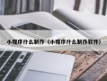 灵宝小程序什么制作（小程序什么制作软件）