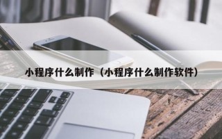 灵宝小程序什么制作（小程序什么制作软件）