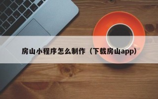 灵宝房山小程序怎么制作（下载房山app）