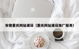 灵宝安徽重庆网站建设（重庆网站建设推广服务）