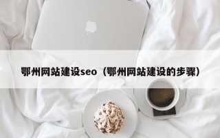灵宝鄂州网站建设seo（鄂州网站建设的步骤）