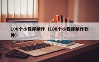 灵宝100个小程序制作（100个小程序制作软件）