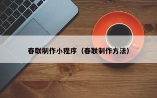灵宝春联制作小程序（春联制作方法）