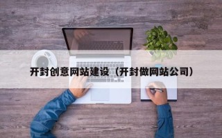 灵宝开封创意网站建设（开封做网站公司）
